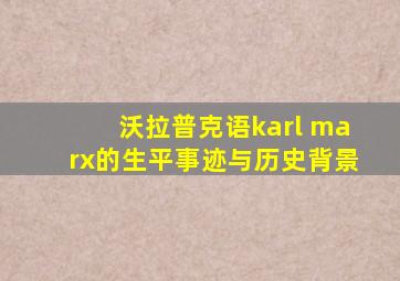 沃拉普克语karl marx的生平事迹与历史背景